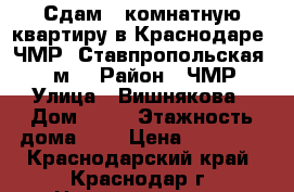 Сдам 1-комнатную квартиру в Краснодаре, ЧМР, Ставпропольская, 40 м² › Район ­ ЧМР › Улица ­ Вишнякова › Дом ­ 51 › Этажность дома ­ 5 › Цена ­ 10 000 - Краснодарский край, Краснодар г. Недвижимость » Квартиры аренда   
